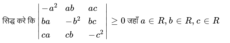 सिद्ध करे कि   ` |{:(-a^(2),ab,ac),(ba,-b^(2),bc),(ca,cb,-c^(2)):}|ge 0 `  जहाँ ` a in R , b in R , c in R ` 