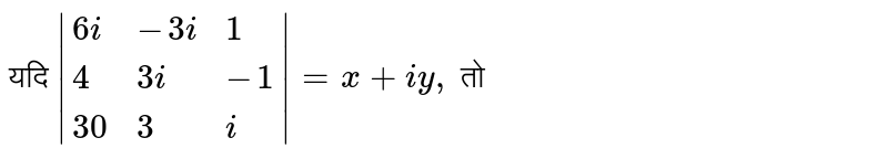 यदि `|{:(6i,-3i,1),(4,3i,-1),(30,3,i):}| = x + iy , ` तो 