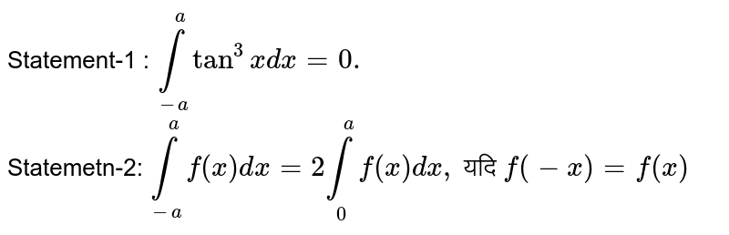 Statement-1 : `underset(-a) overset( a ) int tan ^(3) x dx =0.` <br> Statemetn-2: ` underset(-a) overset(a) intf (x) dx= 2 underset(0) overset(a) intf (x) dx,` यदि `f(-x) =f(x)` 