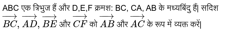 ABC एक त्रिभुज हैं और D,E,F क्रमश: BC, CA, AB के मध्यबिंदु हैं| सदिश `vec(BC), vec(AD), vec(BE)` और `vec(CF)` को `vec(AB)` और `vec(AC)` के रूप में व्यक्त करें| 