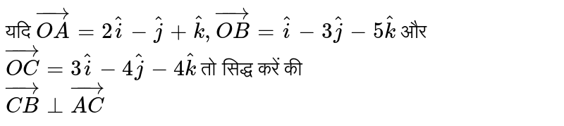 यदि `vec(OA)=2vec(i)-vec(j)+vec(k), vec(OB)=vec(i)-3vec(j)-5vec(k)` और `vec(OC)=3vec(i)-4vec(j)-4vec(k)` तो सिद्ध करें की <br> `vec(CB) bot vec(AC)`