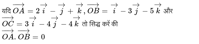 यदि `vec(OA)=2vec(i)-vec(j)+vec(k), vec(OB)=vec(i)-3vec(j)-5vec(k)` और `vec(OC)=3vec(i)-4vec(j)-4vec(k)` तो सिद्ध करें की <br> `vec(OA).vec(OB)=0`