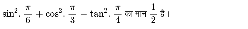 `sin^(2).(pi)/(6) + cos^(2).(pi)/(3) - tan^(2).(pi)/(4)` का मान `(1)/(2)` है ।
