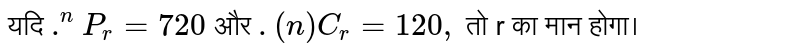 यदि `.^(n) P_(r ) =  720` और `.(n)C_(r ) =  120,`  तो  r का मान  होगा। 