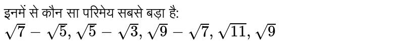 इनमें से कौन सा परिमेय सबसे बड़ा है: <br> `sqrt(7)-sqrt(5),sqrt(5)-sqrt(3),sqrt(9)-sqrt(7),sqrt(11),sqrt(9)`
