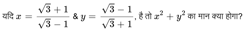 यदि  `x=(sqrt(3)+1)/(sqrt(3)-1)` और `y=(sqrt(3)-1)/(sqrt(3)+1)` , है  तो  `x^(2)+y^(2)`  का मान क्या होगा?