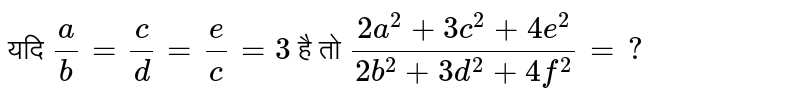 यद‌ि  `a/b=c/d=e/c=3`   है तो  `(2a^(2)+3c^(2)+4e^(2))/(2b^(2)+3d^(2)+4f^(2))=?` 