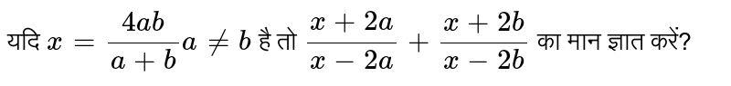 यदि  `x=(4ab)/(a+b)a!=b`   है तो  `(x+2a)/(x-2a)+(x+2b)/(x-2b)`  का मान ज्ञात करें?
