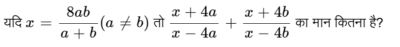 यदि  `x=(8ab)/(a+b)(a!=b)`  तो  `(x+4a)/(x-4a)+(x+4b)/(x-4b)`  का मान कितना है?