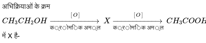अभिक्रियाओं के क्रम `CH_(3)CH_(2)OH underset("क्रोमिक अम्ल")overset([O])rarr X underset("क्रोमिक अम्ल")overset([O])rarr CH_(3)COOH` में X है- 