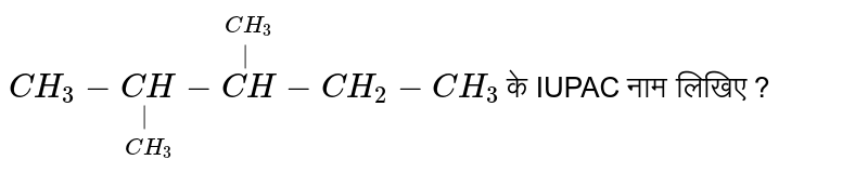 `CH_3-underset(CH_3)underset(|)(CH)-overset(CH_3)overset(|)(CH)-CH_2-CH_3` के IUPAC नाम लिखिए ?