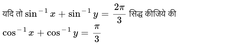 यदि तो `sin^(-1)x+sin^(-1)y=(2pi)/(3)` सिद्ध कीजिये की `cos^(-1)x+cos^(-1)y=pi/3`