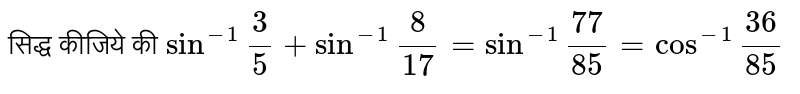 सिद्ध कीजिये की  `sin^(-1)""3/5+sin^(-1)""8/17=sin^(-1)""77/85=cos^(-1)""36/85`