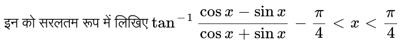 इन को सरलतम रूप में लिखिए  `tan^(-1)""(cos x-sin x)/(cos x+sin x)-pi/4 lt x lt pi/4`