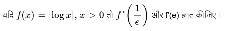 यदि `f(x) = |log x|, x gt 0` तो `f'((1)/(e))` और f'(e) ज्ञात कीजिए ।