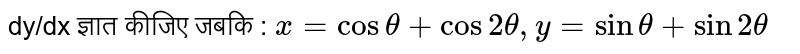 dy/dx ज्ञात कीजिए जबकि : `x = cos theta + cos 2 theta, y = sin theta + sin 2 theta` 