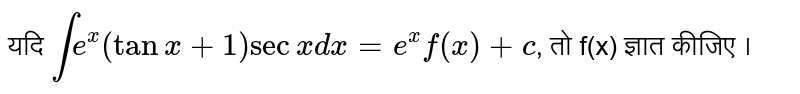 यदि `int e^(x) ( tan x + 1) sec x dx = e^(x)f(x) +c`, तो f(x)  ज्ञात कीजिए । 
