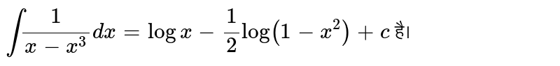 `int (1)/(x-x^(3))dx = log x - (1)/(2) log ( 1-x^(2))+c ` है।  