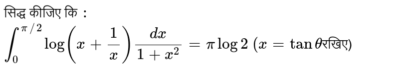 सिद्ध कीजिए कि `:` <br> `int_(0)^(pi//2)log ( x+ ( 1)/(x))(dx)/(1+x^(2))= pi log 2`      `( x = tan theta `रखिए) 