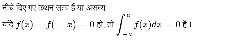 नीचे दिए गए कथन सत्य हैं या असत्य<BR>यदि  `f (x)-f(-x) = 0 `   हो, तो   `int_(-a)^(a)f(x) dx= 0`  है । 