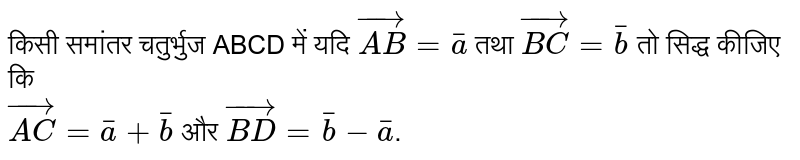 किसी समांतर चतुर्भुज ABCD में यदि  `vec(AB)=bara`  तथा  `vec(BC)=barb`  तो सिद्ध कीजिए कि <br>  `vec(AC)=bara+barb`  और  `vec(BD)=barb-bara` ।