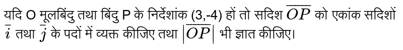 यदि O मूलबिंदु तथा बिंदु P के निर्देशांक (3,-4) हों तो सदिश  `bar(OP)`  को एकांक सदिशों  `bari`  तथा  `barj`  के पदों में व्यक्त कीजिए तथा  `|bar(OP)|`  भी ज्ञात कीजिए।
