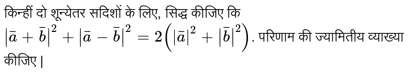 किन्हीं दो शून्येतर सदिशों के लिए, सिद्ध कीजिए कि <br>  `|bar(a)+bar(b)|^(2)+|bar(a)-bar(b)|^(2)=2(|bar(a)|^(2)+|bar(b)|^(2))` . परिणाम की ज्यामितीय व्याख्या कीजिए | 
