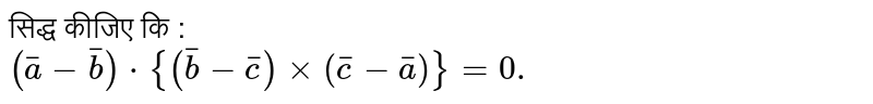 सिद्ध कीजिए कि : <br> `(bar(a)-bar(b))cdot {(bar(b)-bar(c))xx(bar(c)-bar(a))}=0.` 