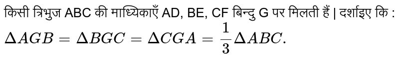 किसी त्रिभुज ABC की माध्यिकाएँ AD, BE, CF बिन्दु G पर मिलती हैं | दर्शाइए कि : <br>  `DeltaAGB=DeltaBGC=DeltaCGA=(1)/(3)DeltaABC.` 