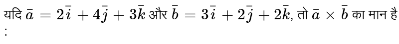 यदि `bar(a)=2bar(i)+4bar(j)+3bar(k)` और `bar(b)=3bar(i)+2bar(j)+2bar(k)`, तो `bar(a)xxbar(b)` का मान है : 