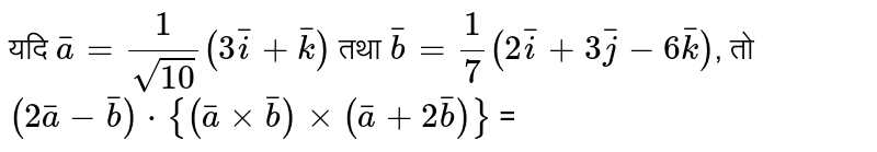 यदि  `bar(a)=(1)/(sqrt(10))(3bar(i)+bar(k))`   तथा  `bar(b)=(1)/(7)(2bar(i)+3bar(j)-6bar(k))` , तो  `(2bar(a)-bar(b))cdot {(bar(a)xxbar(b))xx(bar(a)+2bar(b))}` =