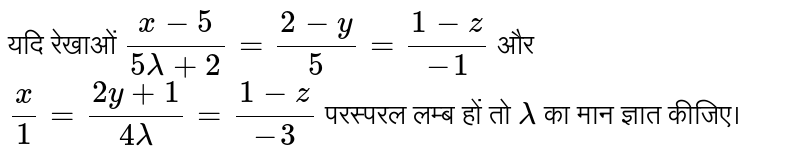 यदि रेखाओं  `(x-5)/(5 lamda+2)=(2-y)/5=(1-z)/(-1)`  और  `x/1=(2y+1)/(4 lamda)=(1-z)/(-3)`  परस्परल लम्ब हों तो  `lamda`  का मान ज्ञात कीजिए।