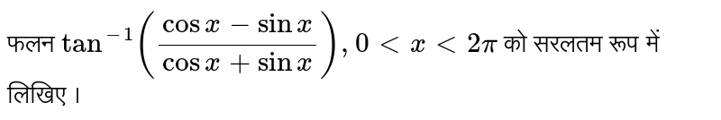 फलन `tan^(-1) ((cos x - sin x)/(cos x + sin x)), 0 lt x lt 2 pi` को सरलतम रूप में लिखिए ।