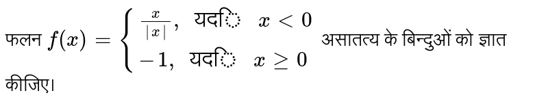 फलन `f(x)={{:((x)/(|x|)", ""यदि "xlt0),(-1", ""यदि "xge0):}` असातत्य के बिन्दुओं को ज्ञात कीजिए।