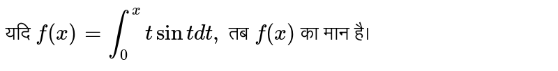 यदि `f(x)=int _(0)^(x)t sin t dt,` तब `f(x)` का मान है।