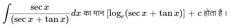 `int (secx)/((sec x+ tanx))dx` का मान `[log_(e)(sec x+tanx)]+c` होता है ।