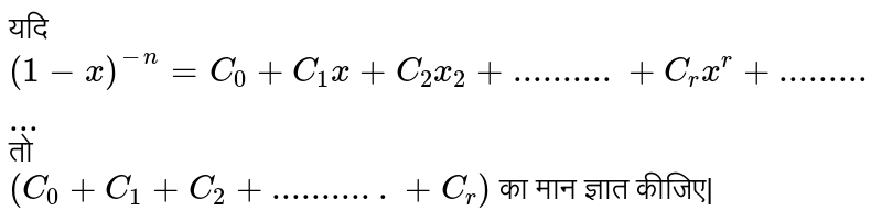 यदि `(1-x) ^(-n) =C_0 +C_1 x +C_2x_2 +..........+ C_rx^(r) +............`  तो <br> ` (C_0+C_1 +C_2 +...........+ C_r)`  का मान ज्ञात कीजिए| 