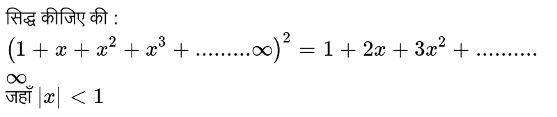 सिद्ध कीजिए की : <br>  `( 1+x+ x^(2) +x^(3) +.........infty ) ^(2) =1+ 2x + 3x ^(2) +..........infty `  जहाँ  ` |x| lt 1 ` 