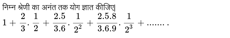 निम्न श्रेणी का अनंत तक योग ज्ञात कीजिए| <br> ` 1+ ( 2)/(3) .(1)/(2) +(2.5)/( 3.6) .(1)/(2^(2) )+( 2.5.8)/( 3.6.9) .(1)/( 2^(3))+........` 