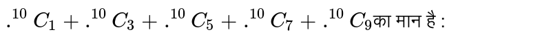 `.^(10)C_(1)+ .^(10)C_(3) + .^(10)C_(5) + .^(10)C_(7) + .^(10)C_(9)`का मान है : 