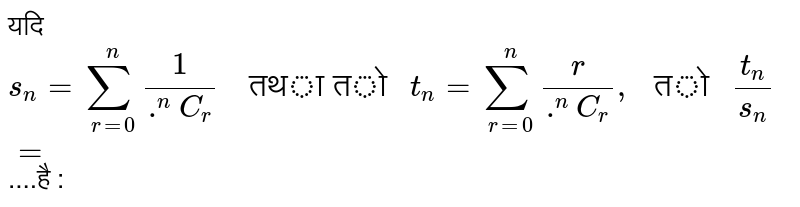 यदि `s_(n) = sum_(r=0)^(n)1/(.^(n)C_(r))"  तथा तो " t_(n) = sum_(r =0)^(n) r/(.^(n)C_(r))," तो " t_(n)/s_(n) =`....है : 