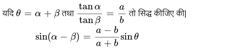 यदि ` theta =alpha + beta` तथा ` ( tan alpha )/( tan beta ) =(a)/(b)` तो सिद्ध कीजिए की| <br> ` "         " sin (alpha -beta ) =( a-b)/( a+b) sin theta ` 