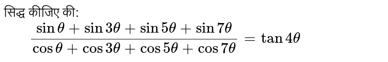 सिद्ध कीजिए की: <br>` "   "( sin theta + sin 3theta +sin 5theta +sin 7theta)/( cos theta +cos 3theta +cos 5theta +cos 7theta ) =tan 4theta ` 