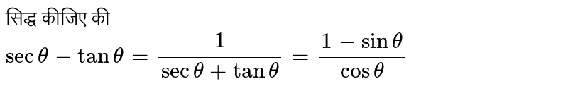 सिद्ध कीजिए की <br> ` sec theta - tan theta =(1)/( sec theta + tan theta ) =(1- sin theta )/( cos theta ) ` 