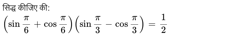 सिद्ध कीजिए की: <br> ` ( sin ""( pi )/(6) + cos ""( pi )/( 6)) ( sin ""(pi)/(3) -cos ""( pi )/( 3) ) =(1)/(2)` 