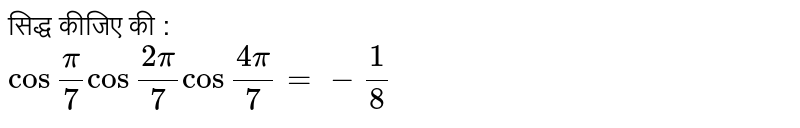 सिद्ध कीजिए की : <br> ` cos ""(pi)/( 7) cos ""(2pi)/( 7) cos ""( 4pi)/( 7) =-(1)/( 8)` 