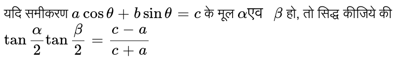 यदि समीकरण `a cos theta+b sin theta=c` के मूल `alpha "एव "beta` हो, तो सिद्ध कीजिये की <br> `tan ""alpha/2 tan ""beta/2=(c-a)/(c+a) `