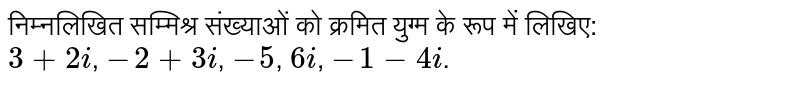 निम्नलिखित सम्मिश्र संख्याओं को क्रमित युग्म के रूप में लिखिए: <br> `3+2i`, `-2+3i`, `-5`, `6i`, `-1-4i`.