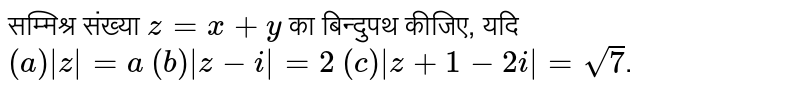 सम्मिश्र संख्या  `z=x+y`  का बिन्दुपथ कीजिए, यदि <br>  `(a) |z|=a`  `(b) |z-i|=2`  `(c ) |z+1-2i|=sqrt(7)` ।