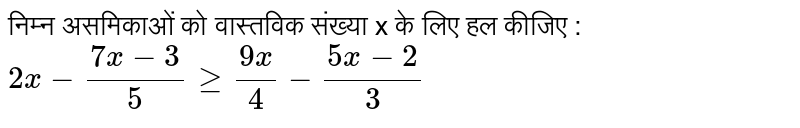 निम्न असमिकाओं को वास्तविक संख्या x के लिए हल कीजिए : <br>  `2x - (7x - 3)/(5) ge (9x)/(4) - (5x -2)/(3)` 